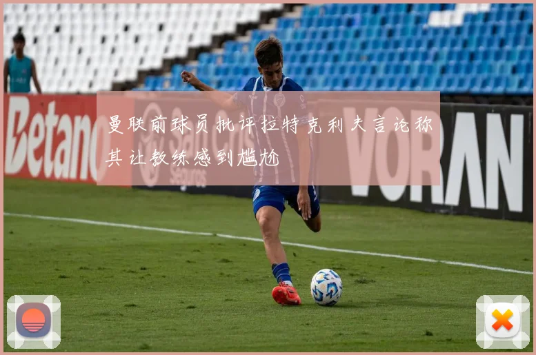 曼联前球员批评拉特克利夫言论称其让教练感到尴尬