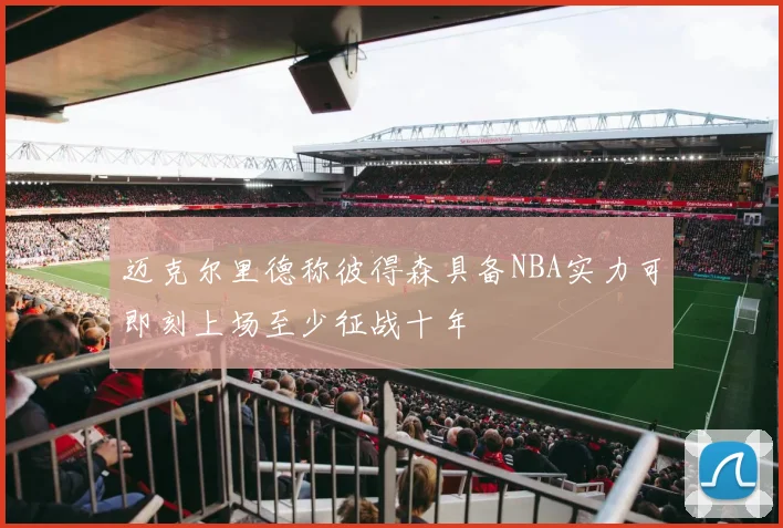 迈克尔里德称彼得森具备NBA实力可即刻上场至少征战十年