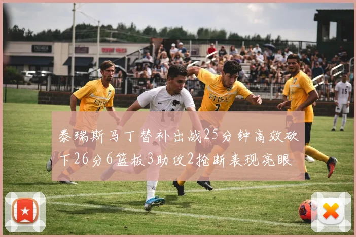 泰瑞斯马丁替补出战25分钟高效砍下26分6篮板3助攻2抢断表现亮眼