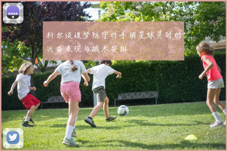科尔谈追梦防守对手明星球员时的兴奋表现与战术安排