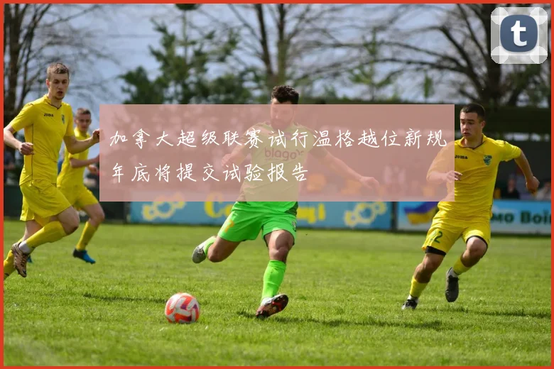 加拿大超级联赛试行温格越位新规年底将提交试验报告