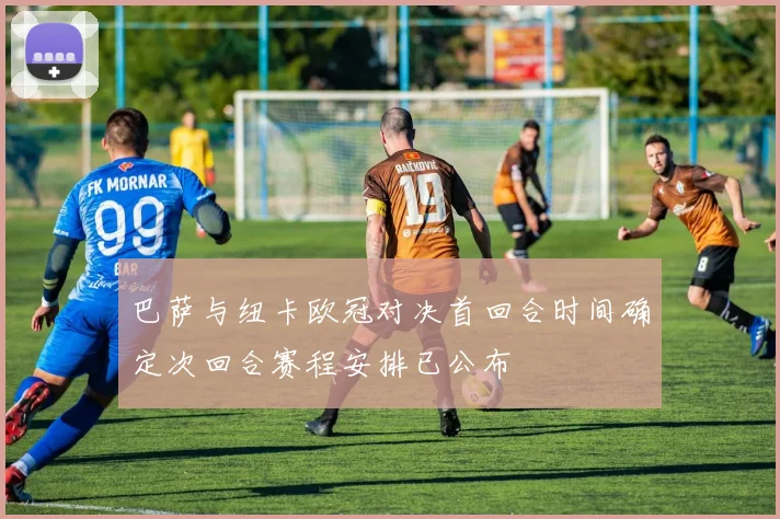 巴萨与纽卡欧冠对决首回合时间确定次回合赛程安排已公布