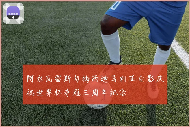 阿尔瓦雷斯与梅西迪马利亚合影庆祝世界杯夺冠三周年纪念