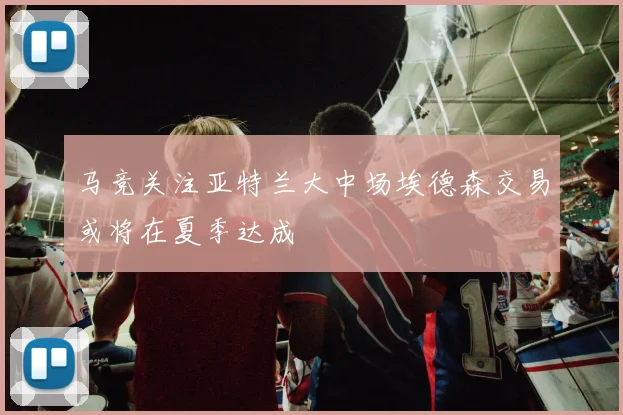 马竞关注亚特兰大中场埃德森交易或将在夏季达成