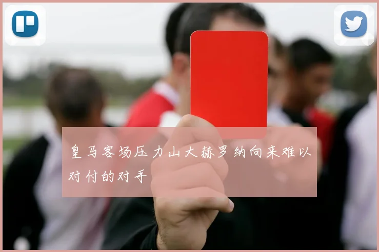 皇马客场压力山大赫罗纳向来难以对付的对手