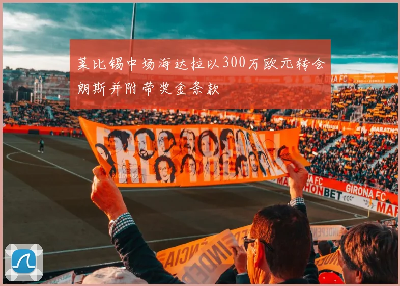 莱比锡中场海达拉以300万欧元转会朗斯并附带奖金条款