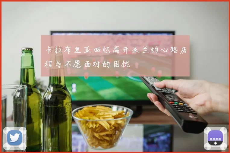 卡拉布里亚回忆离开米兰的心路历程与不愿面对的困扰