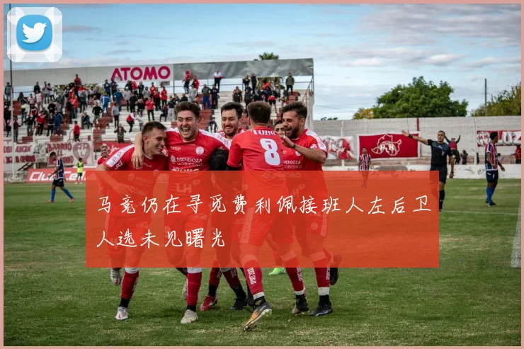马竞仍在寻觅费利佩接班人左后卫人选未见曙光