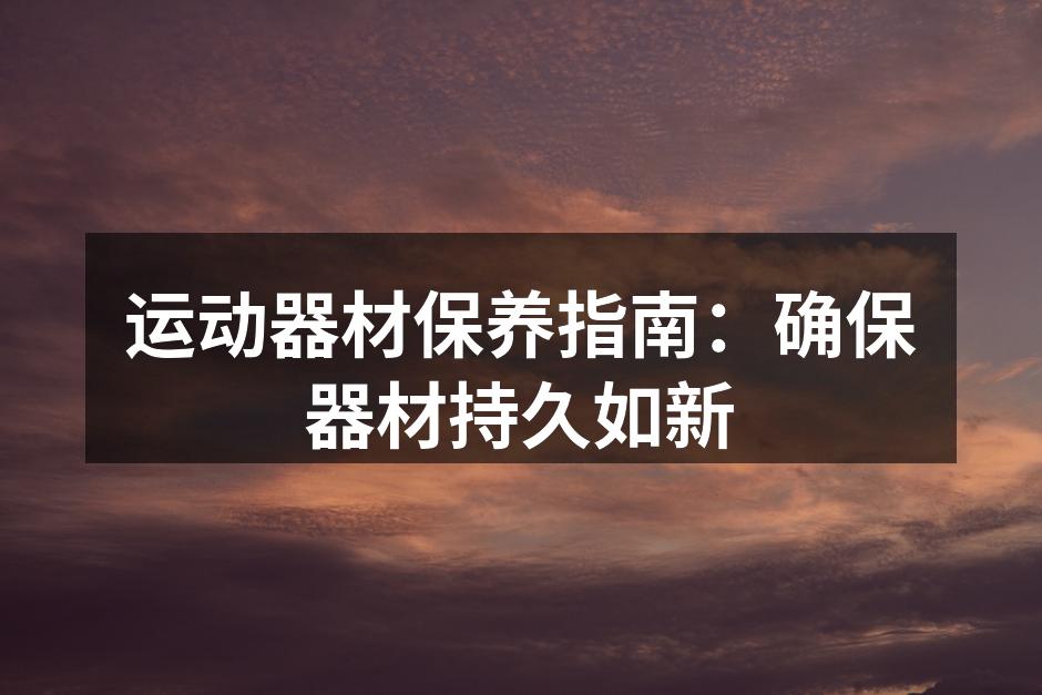 定期清洁器材,保持最佳状态